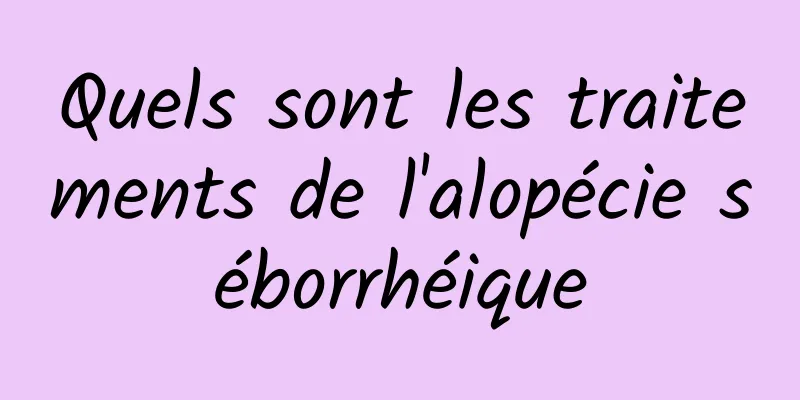 Quels sont les traitements de l'alopécie séborrhéique