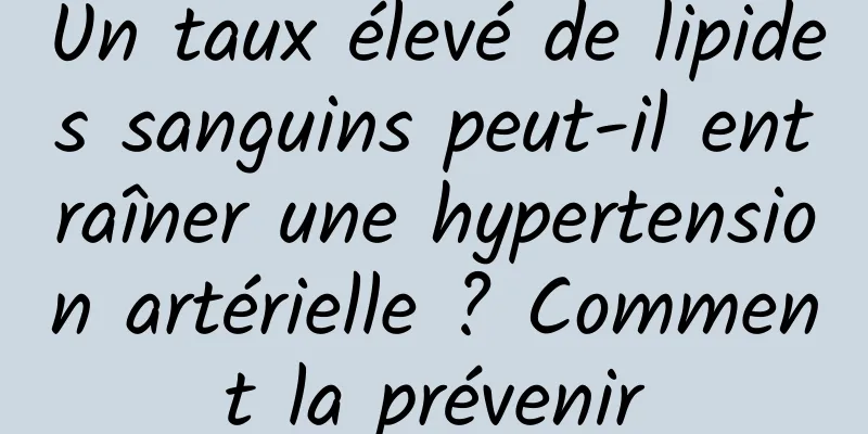 Un taux élevé de lipides sanguins peut-il entraîner une hypertension artérielle ? Comment la prévenir