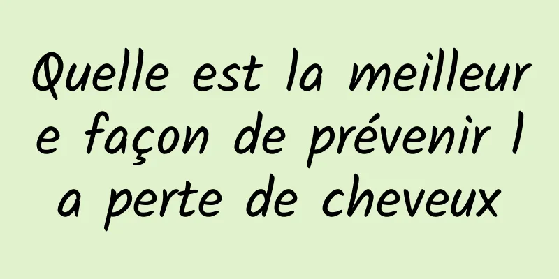 Quelle est la meilleure façon de prévenir la perte de cheveux