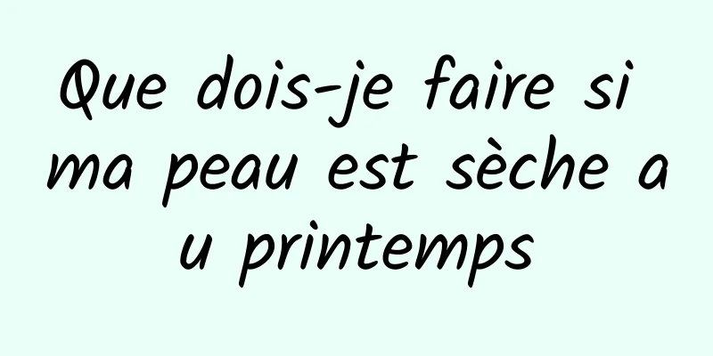 Que dois-je faire si ma peau est sèche au printemps