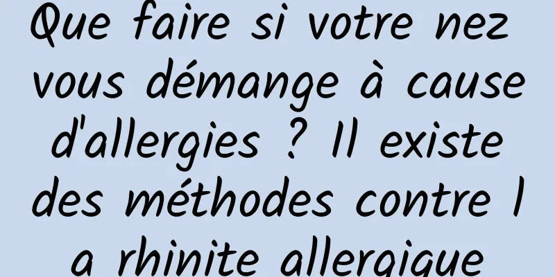 Que faire si votre nez vous démange à cause d'allergies ? Il existe des méthodes contre la rhinite allergique