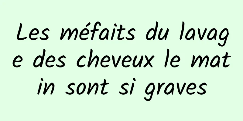 Les méfaits du lavage des cheveux le matin sont si graves