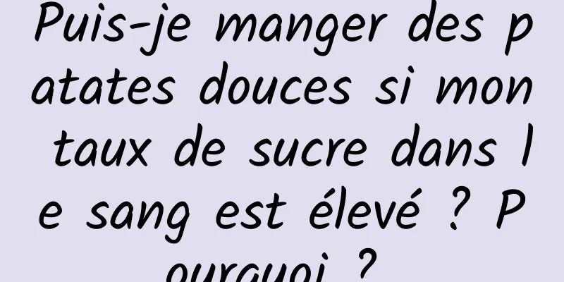 Puis-je manger des patates douces si mon taux de sucre dans le sang est élevé ? Pourquoi ? 