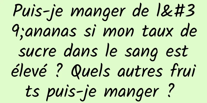 Puis-je manger de l'ananas si mon taux de sucre dans le sang est élevé ? Quels autres fruits puis-je manger ? 