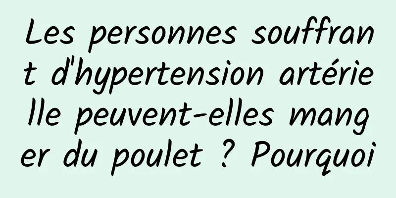 Les personnes souffrant d'hypertension artérielle peuvent-elles manger du poulet ? Pourquoi