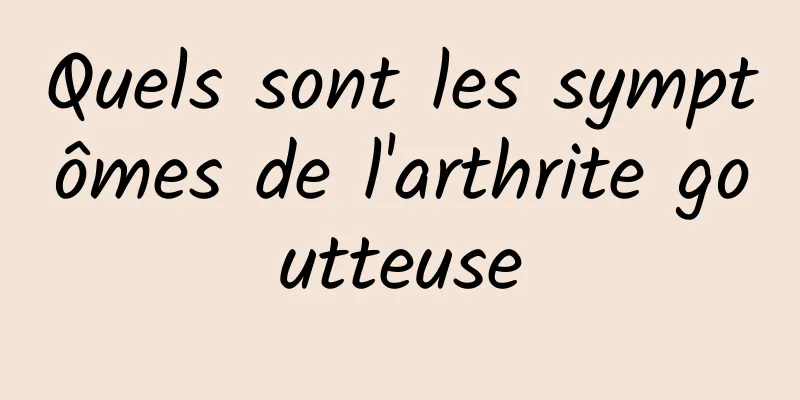 Quels sont les symptômes de l'arthrite goutteuse