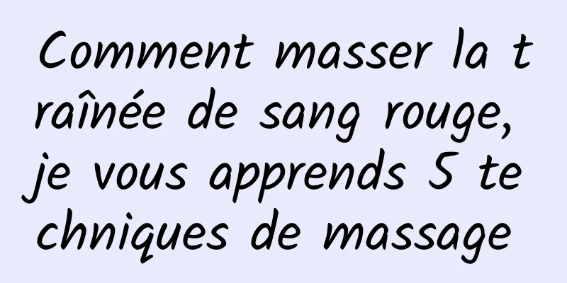 Comment masser la traînée de sang rouge, je vous apprends 5 techniques de massage 