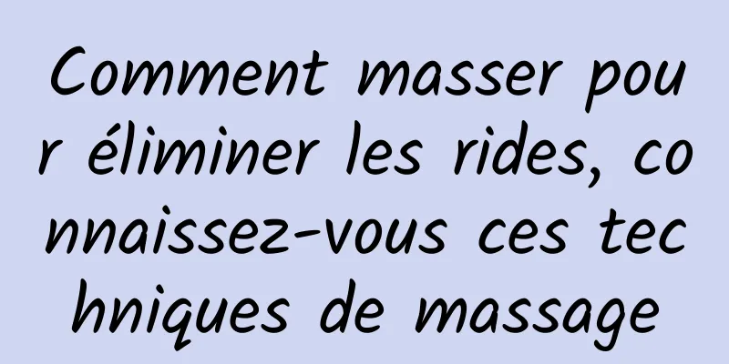 Comment masser pour éliminer les rides, connaissez-vous ces techniques de massage