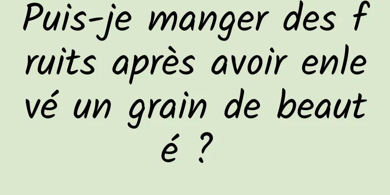 Puis-je manger des fruits après avoir enlevé un grain de beauté ? 