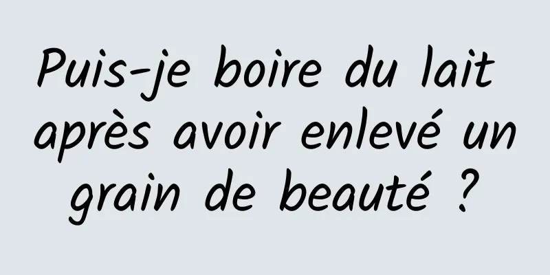 Puis-je boire du lait après avoir enlevé un grain de beauté ? 