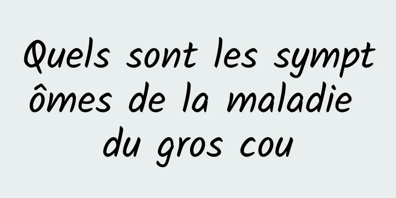 Quels sont les symptômes de la maladie du gros cou