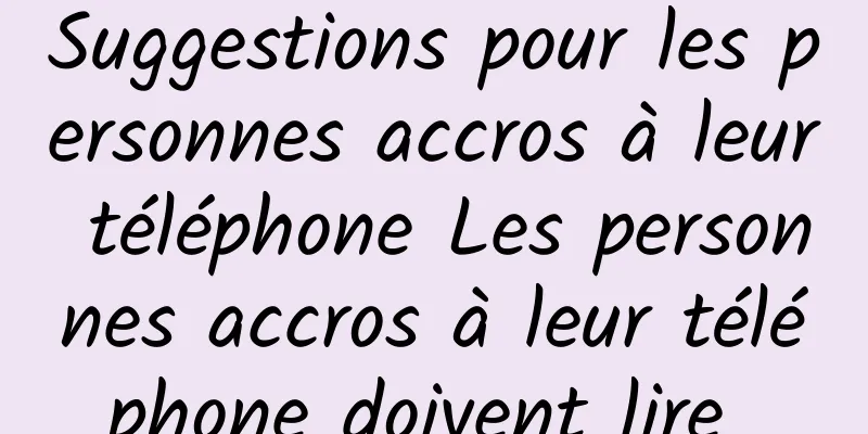 Suggestions pour les personnes accros à leur téléphone Les personnes accros à leur téléphone doivent lire 