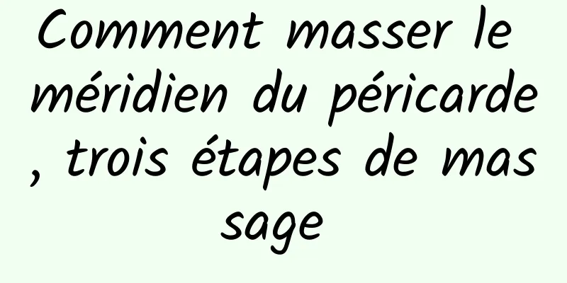 Comment masser le méridien du péricarde, trois étapes de massage 