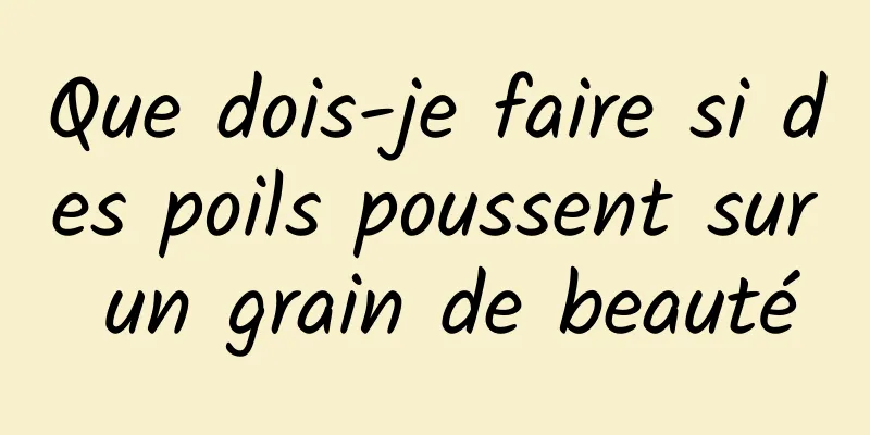 Que dois-je faire si des poils poussent sur un grain de beauté