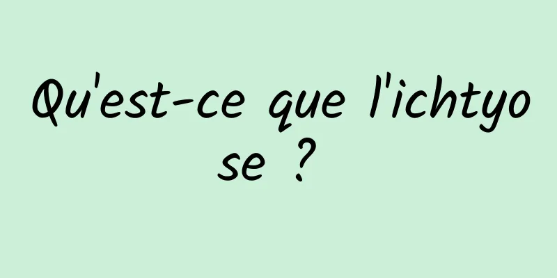 Qu'est-ce que l'ichtyose ? 