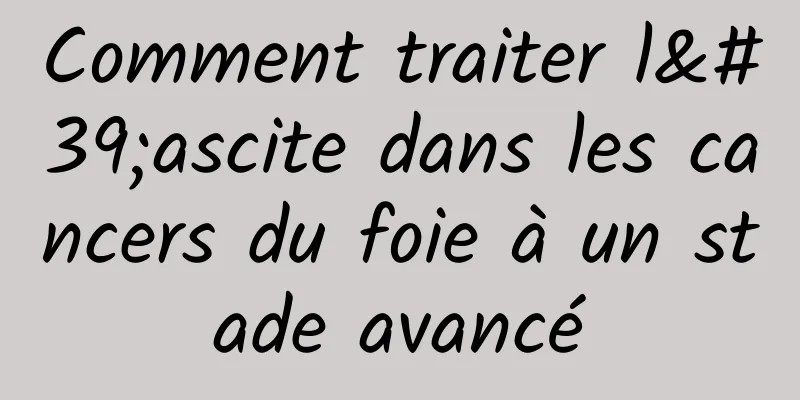 Comment traiter l'ascite dans les cancers du foie à un stade avancé