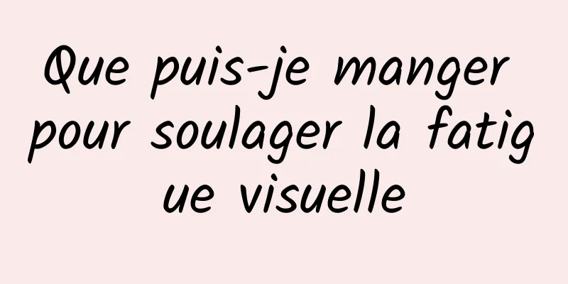 Que puis-je manger pour soulager la fatigue visuelle