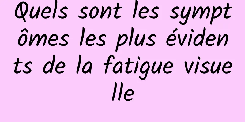 Quels sont les symptômes les plus évidents de la fatigue visuelle