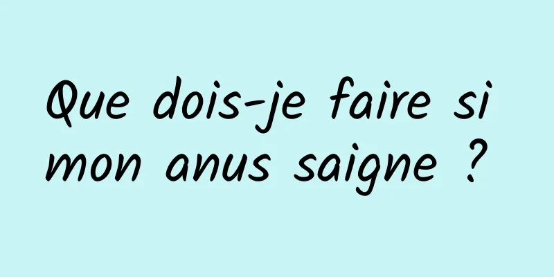 Que dois-je faire si mon anus saigne ? 