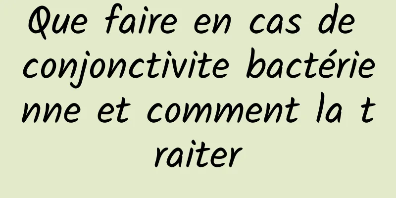 Que faire en cas de conjonctivite bactérienne et comment la traiter