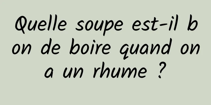 Quelle soupe est-il bon de boire quand on a un rhume ? 