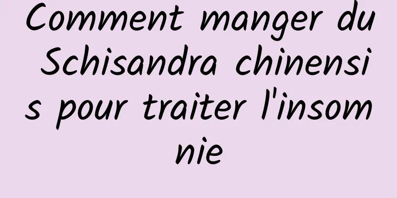 Comment manger du Schisandra chinensis pour traiter l'insomnie