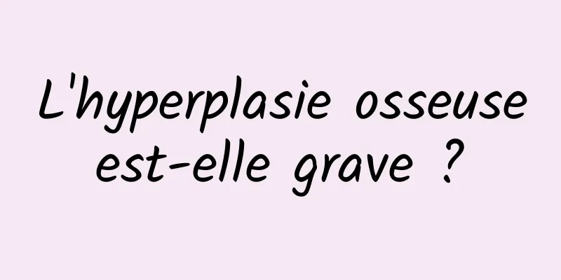 L'hyperplasie osseuse est-elle grave ? 