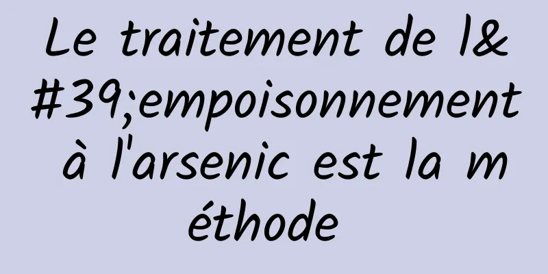 Le traitement de l'empoisonnement à l'arsenic est la méthode 