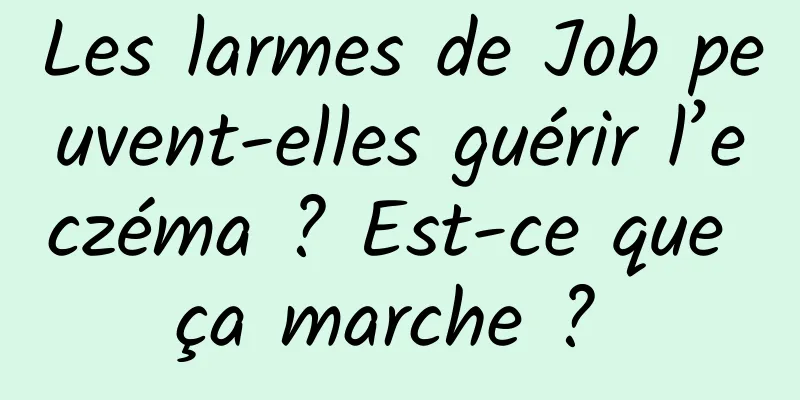 Les larmes de Job peuvent-elles guérir l’eczéma ? Est-ce que ça marche ? 