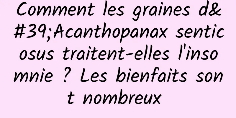 Comment les graines d'Acanthopanax senticosus traitent-elles l'insomnie ? Les bienfaits sont nombreux 