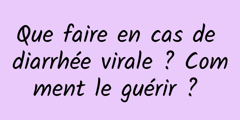 Que faire en cas de diarrhée virale ? Comment le guérir ? 