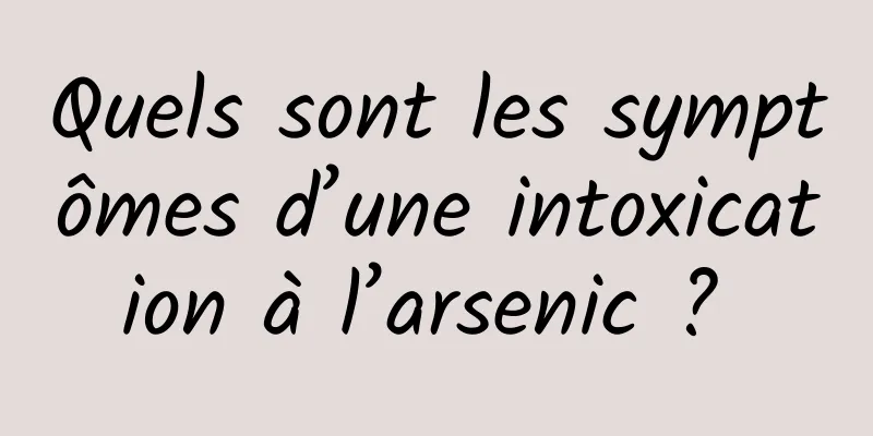 Quels sont les symptômes d’une intoxication à l’arsenic ? 