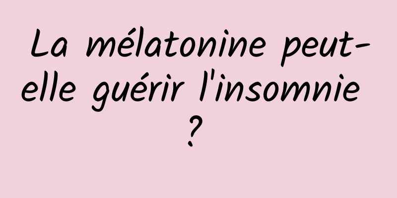 La mélatonine peut-elle guérir l'insomnie ? 