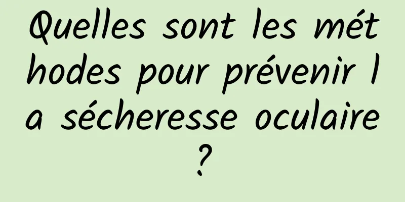 Quelles sont les méthodes pour prévenir la sécheresse oculaire ? 