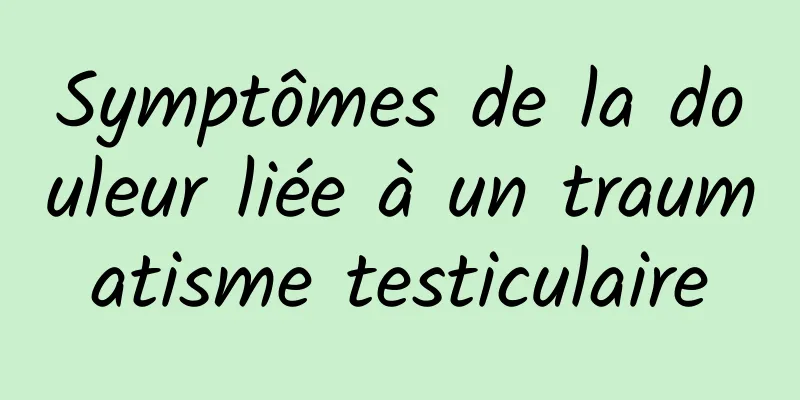 Symptômes de la douleur liée à un traumatisme testiculaire