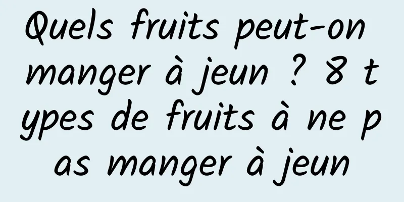 Quels fruits peut-on manger à jeun ? 8 types de fruits à ne pas manger à jeun