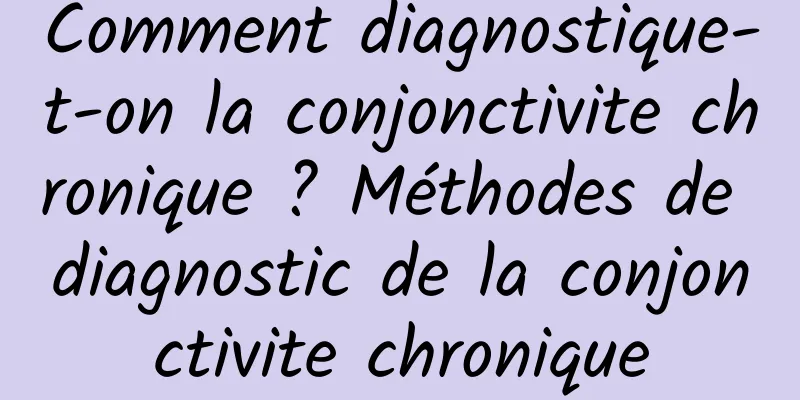 Comment diagnostique-t-on la conjonctivite chronique ? Méthodes de diagnostic de la conjonctivite chronique