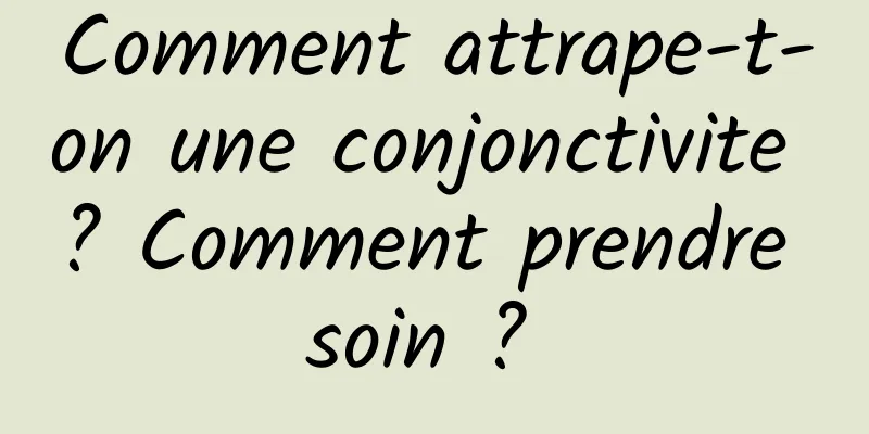 Comment attrape-t-on une conjonctivite ? Comment prendre soin ? 