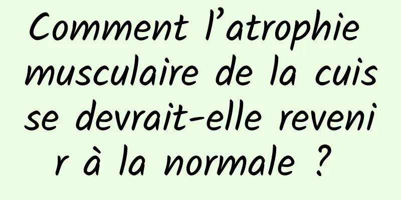 Comment l’atrophie musculaire de la cuisse devrait-elle revenir à la normale ? 