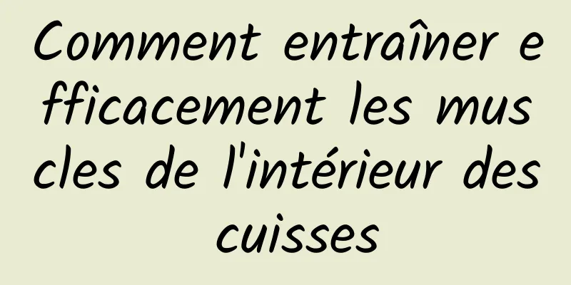 Comment entraîner efficacement les muscles de l'intérieur des cuisses