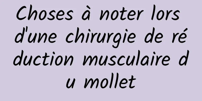 Choses à noter lors d'une chirurgie de réduction musculaire du mollet