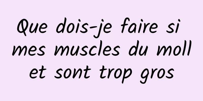 Que dois-je faire si mes muscles du mollet sont trop gros