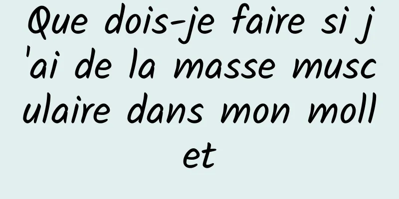 Que dois-je faire si j'ai de la masse musculaire dans mon mollet