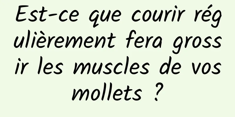 Est-ce que courir régulièrement fera grossir les muscles de vos mollets ? 