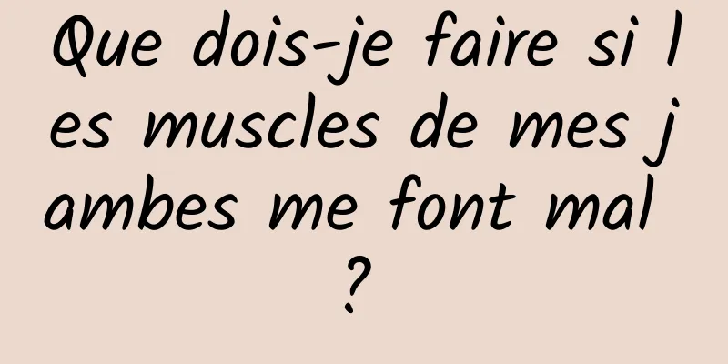 Que dois-je faire si les muscles de mes jambes me font mal ? 