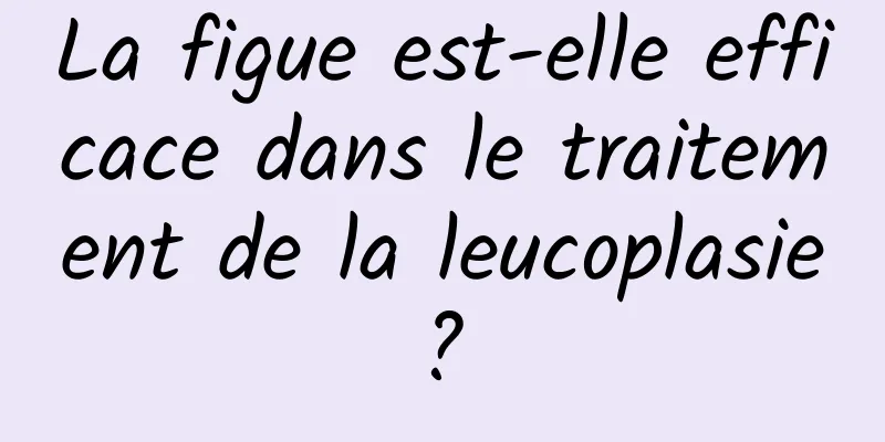 La figue est-elle efficace dans le traitement de la leucoplasie ? 