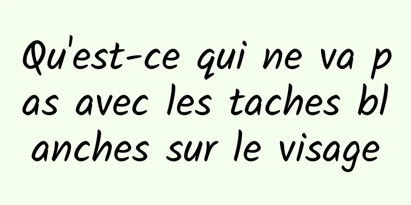 Qu'est-ce qui ne va pas avec les taches blanches sur le visage