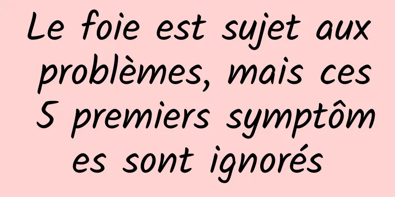 Le foie est sujet aux problèmes, mais ces 5 premiers symptômes sont ignorés