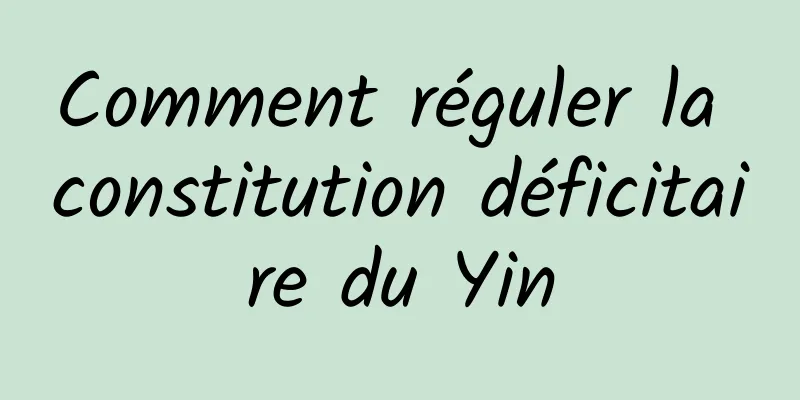 Comment réguler la constitution déficitaire du Yin