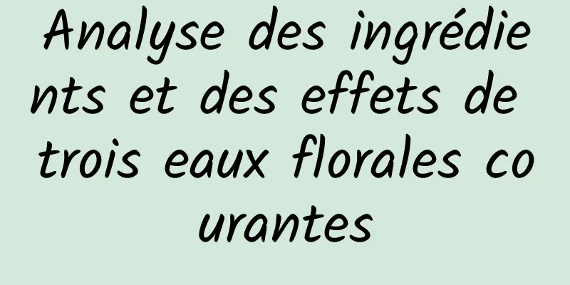 Analyse des ingrédients et des effets de trois eaux florales courantes